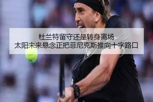 杜兰特留守还是转身离场 太阳未来悬念正把菲尼克斯推向十字路口